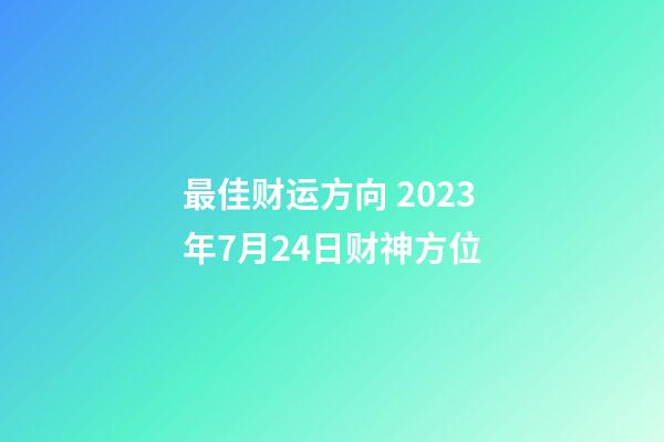 最佳财运方向 2023年7月24日财神方位